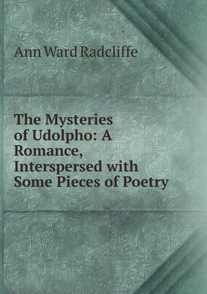 The Mysteries of Udolpho: A Romance, Interspersed with Some Pieces of Poetry