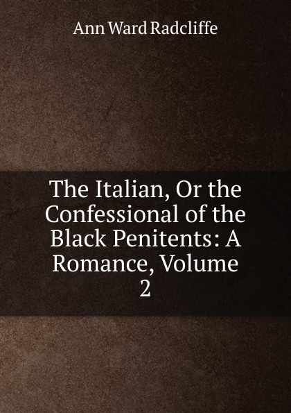 The Italian, Or the Confessional of the Black Penitents: A Romance, Volume 2