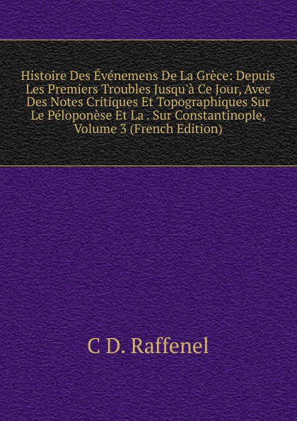 Histoire Des Evenemens De La Grece: Depuis Les Premiers Troubles Jusqu.a Ce Jour, Avec Des Notes Critiques Et Topographiques Sur Le Peloponese Et La . Sur Constantinople, Volume 3 (French Edition)