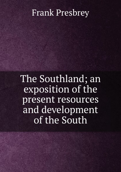 The Southland; an exposition of the present resources and development of the South