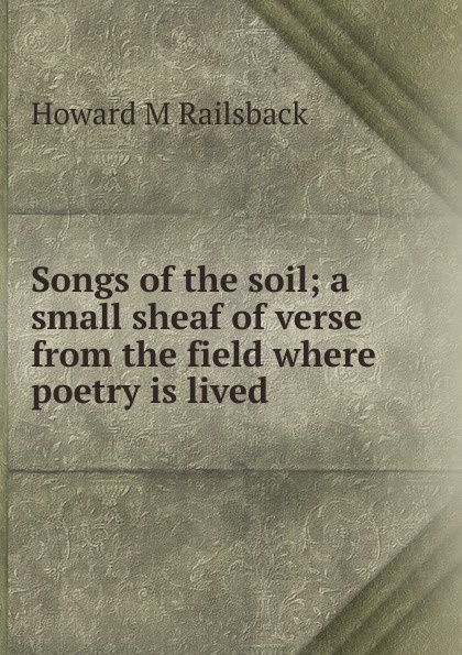 Songs of the soil; a small sheaf of verse from the field where poetry is lived