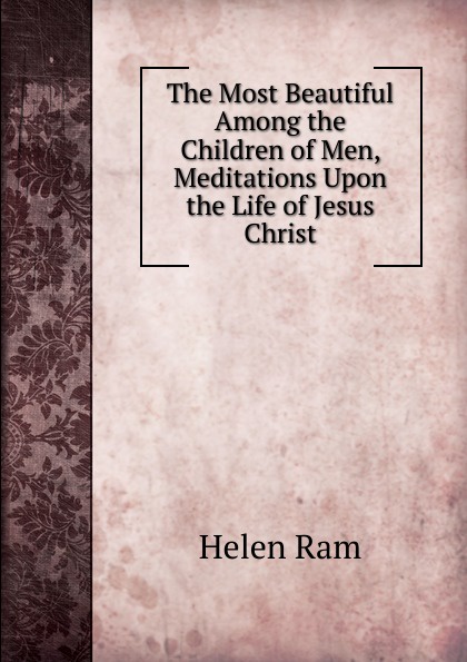 The Most Beautiful Among the Children of Men, Meditations Upon the Life of Jesus Christ