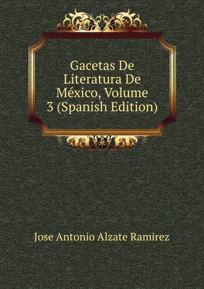 Gacetas De Literatura De Mexico, Volume 3 (Spanish Edition)