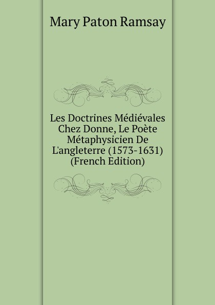 Les Doctrines Medievales Chez Donne, Le Poete Metaphysicien De L.angleterre (1573-1631) (French Edition)