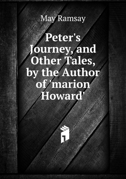 Peter.s Journey, and Other Tales, by the Author of .marion Howard..