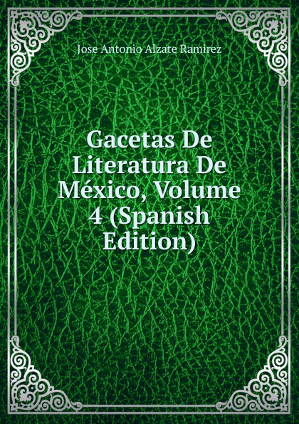 Gacetas De Literatura De Mexico, Volume 4 (Spanish Edition)