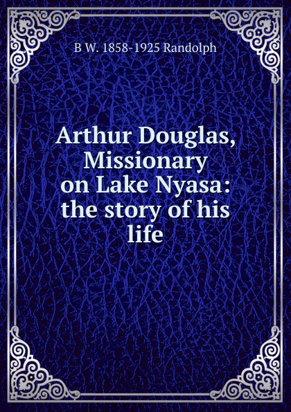 Arthur Douglas, Missionary on Lake Nyasa: the story of his life