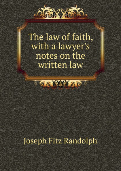 The law of faith, with a lawyer.s notes on the written law