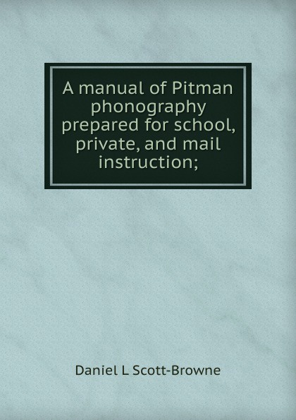 A manual of Pitman phonography prepared for school, private, and mail instruction;