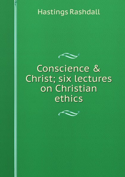 Conscience . Christ; six lectures on Christian ethics