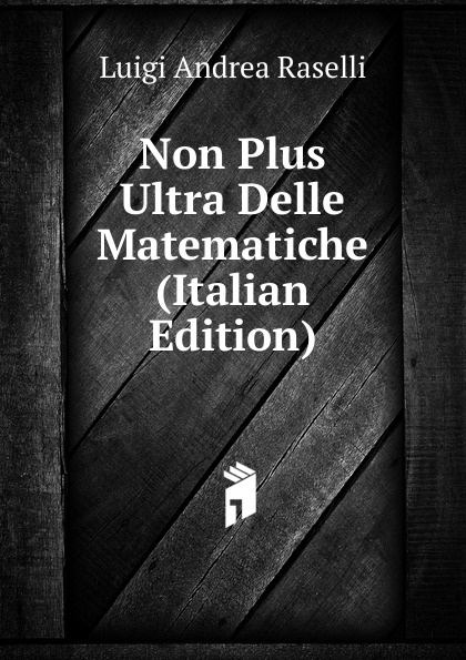 Non Plus Ultra Delle Matematiche (Italian Edition)