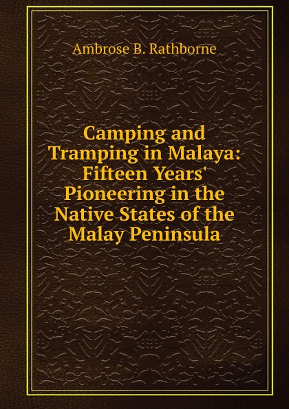 Camping and Tramping in Malaya: Fifteen Years. Pioneering in the Native States of the Malay Peninsula