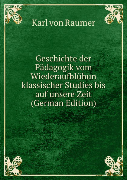 Geschichte der Padagogik vom Wiederaufbluhun klassischer Studies bis auf unsere Zeit (German Edition)