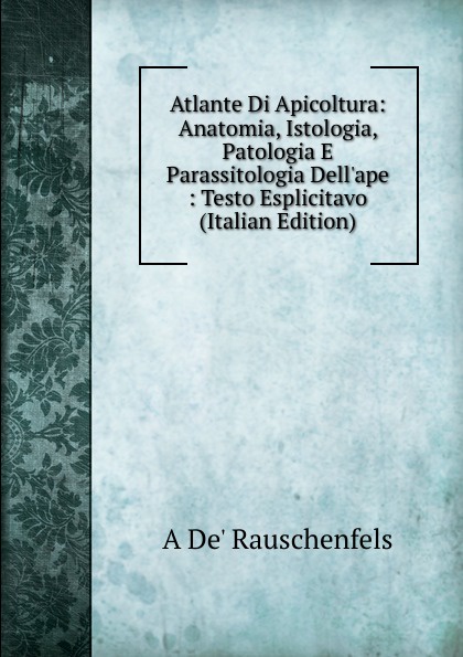 Atlante Di Apicoltura: Anatomia, Istologia, Patologia E Parassitologia Dell.ape : Testo Esplicitavo (Italian Edition)