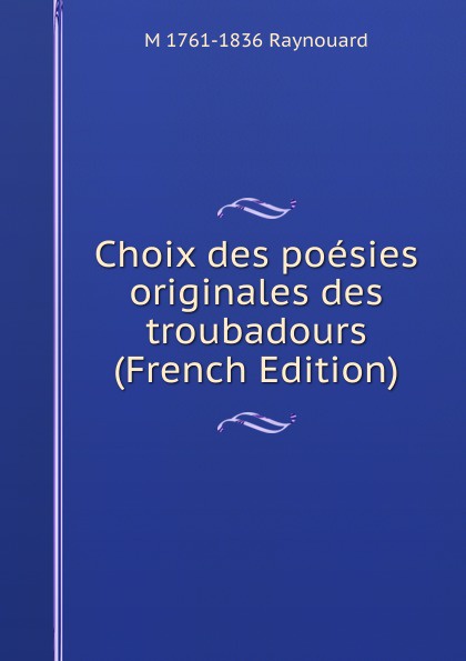 Choix des poesies originales des troubadours (French Edition)