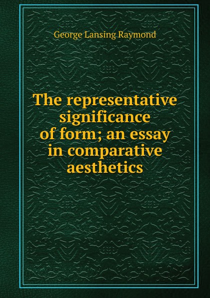 The representative significance of form; an essay in comparative aesthetics