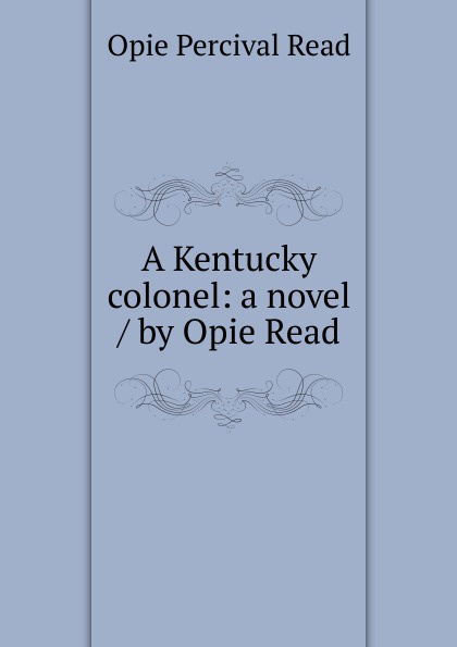 A Kentucky colonel: a novel / by Opie Read