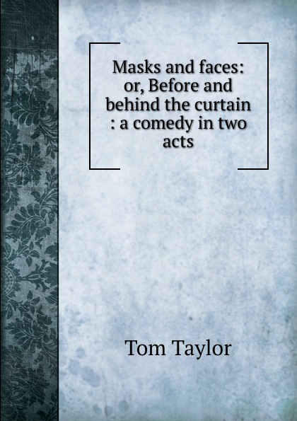 Masks and faces: or, Before and behind the curtain : a comedy in two acts