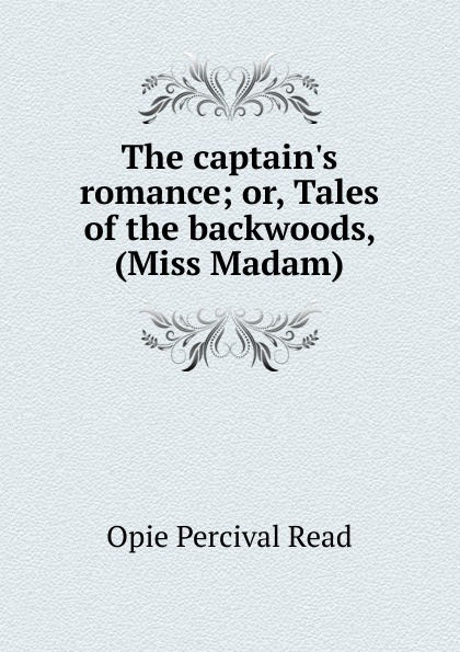 The captain.s romance; or, Tales of the backwoods, (Miss Madam)
