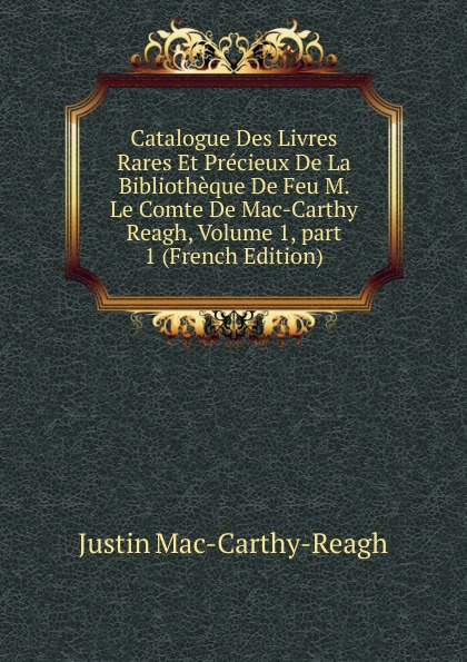 Catalogue Des Livres Rares Et Precieux De La Bibliotheque De Feu M. Le Comte De Mac-Carthy Reagh, Volume 1,.part 1 (French Edition)