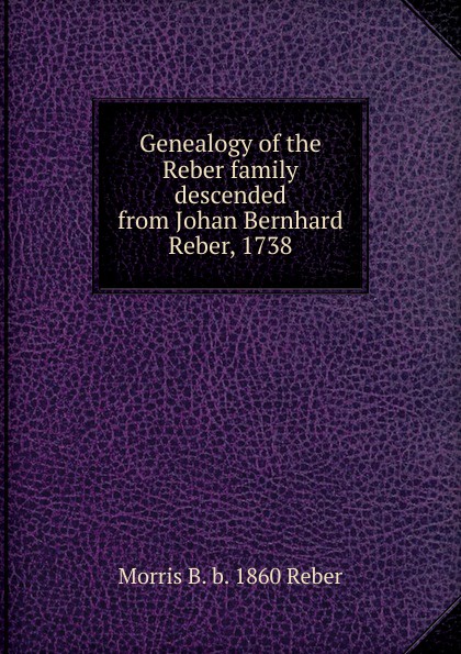 Genealogy of the Reber family descended from Johan Bernhard Reber, 1738