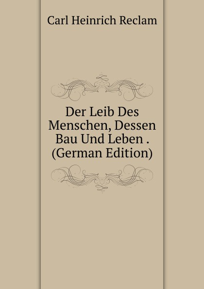 Der Leib Des Menschen, Dessen Bau Und Leben . (German Edition)