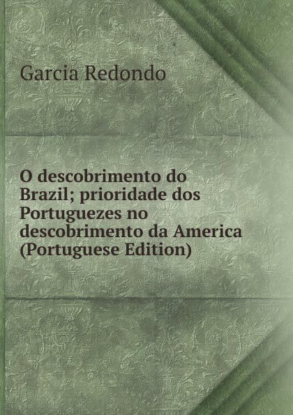 O descobrimento do Brazil; prioridade dos Portuguezes no descobrimento da America (Portuguese Edition)