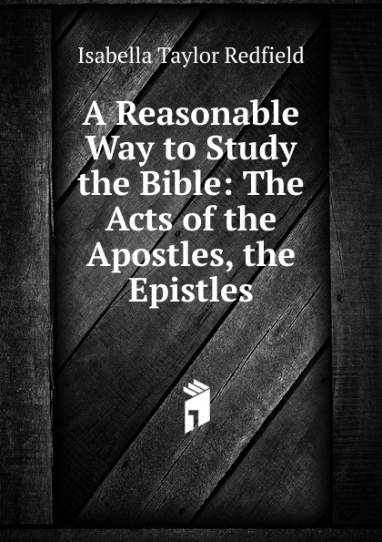 A Reasonable Way to Study the Bible: The Acts of the Apostles, the Epistles
