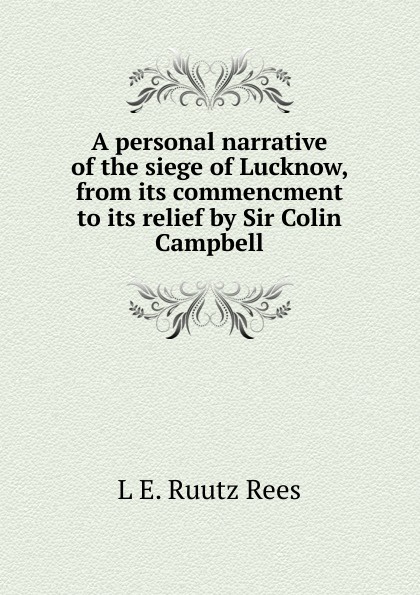 A personal narrative of the siege of Lucknow, from its commencment to its relief by Sir Colin Campbell