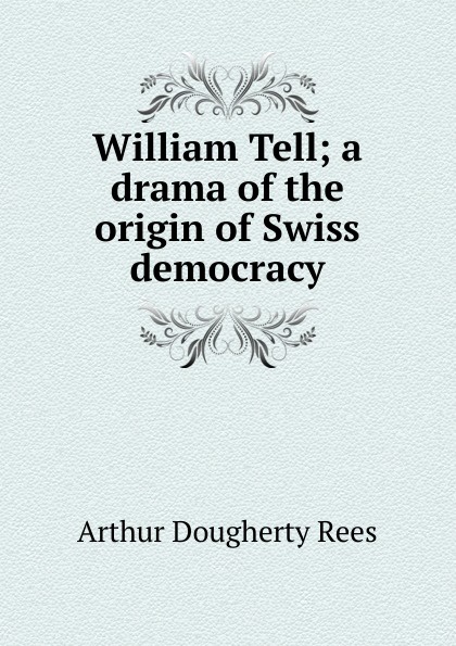 William Tell; a drama of the origin of Swiss democracy