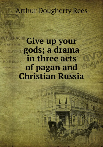 Give up your gods; a drama in three acts of pagan and Christian Russia