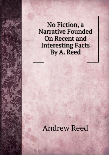 No Fiction, a Narrative Founded On Recent and Interesting Facts By A. Reed.