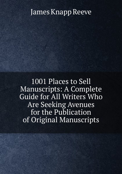 1001 Places to Sell Manuscripts: A Complete Guide for All Writers Who Are Seeking Avenues for the Publication of Original Manuscripts