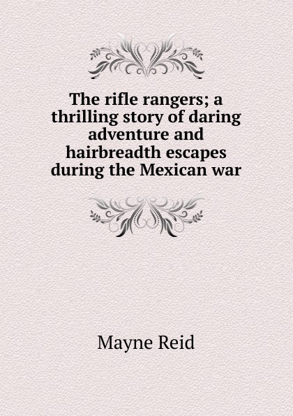 The rifle rangers; a thrilling story of daring adventure and hairbreadth escapes during the Mexican war