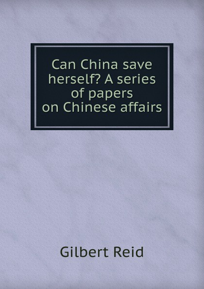 Can China save herself. A series of papers on Chinese affairs