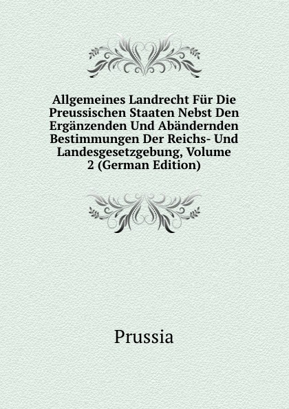 Allgemeines Landrecht Fur Die Preussischen Staaten Nebst Den Erganzenden Und Abandernden Bestimmungen Der Reichs- Und Landesgesetzgebung, Volume 2 (German Edition)