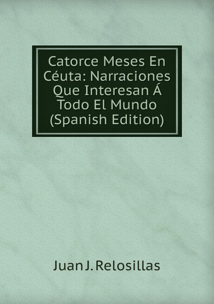 Catorce Meses En Ceuta: Narraciones Que Interesan A Todo El Mundo (Spanish Edition)