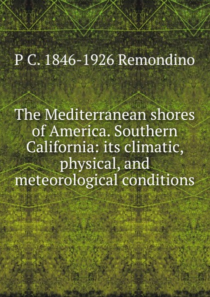 The Mediterranean shores of America. Southern California: its climatic, physical, and meteorological conditions