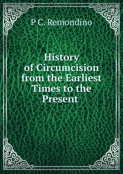 History of Circumcision from the Earliest Times to the Present .