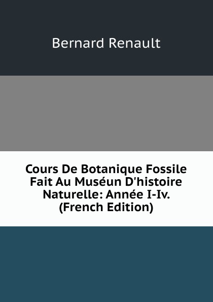 Cours De Botanique Fossile Fait Au Museun D.histoire Naturelle: Annee I-Iv. (French Edition)