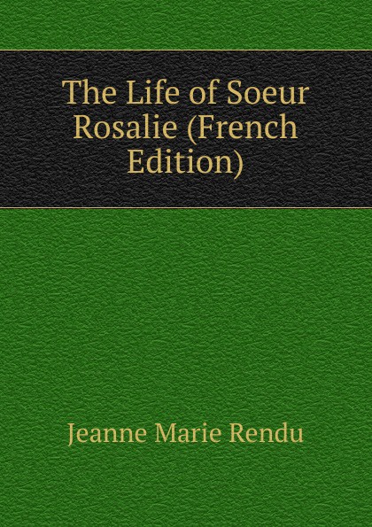 The Life of Soeur Rosalie (French Edition)