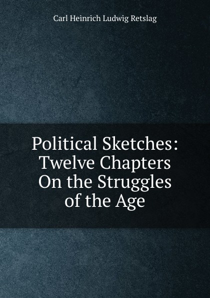 Political Sketches: Twelve Chapters On the Struggles of the Age