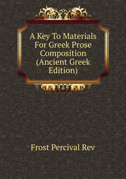 A Key To Materials For Greek Prose Composition (Ancient Greek Edition)