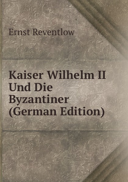 Kaiser Wilhelm II Und Die Byzantiner (German Edition)