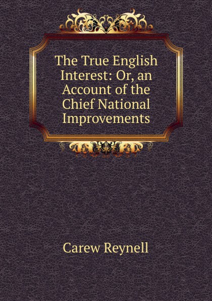 The True English Interest: Or, an Account of the Chief National Improvements