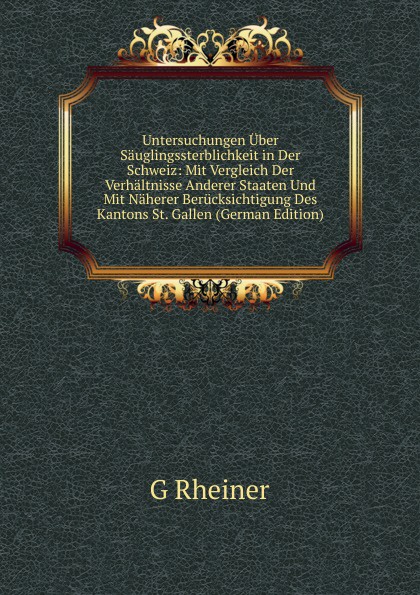 Untersuchungen Uber Sauglingssterblichkeit in Der Schweiz: Mit Vergleich Der Verhaltnisse Anderer Staaten Und Mit Naherer Berucksichtigung Des Kantons St. Gallen (German Edition)