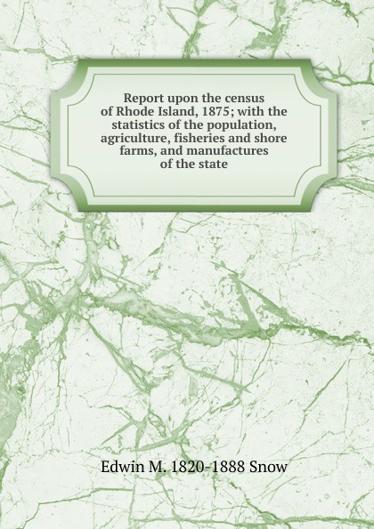 Report upon the census of Rhode Island, 1875; with the statistics of the population, agriculture, fisheries and shore farms, and manufactures of the state