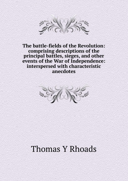 The battle-fields of the Revolution: comprising descriptions of the principal battles, sieges, and other events of the War of Independence: interspersed with characteristic anecdotes