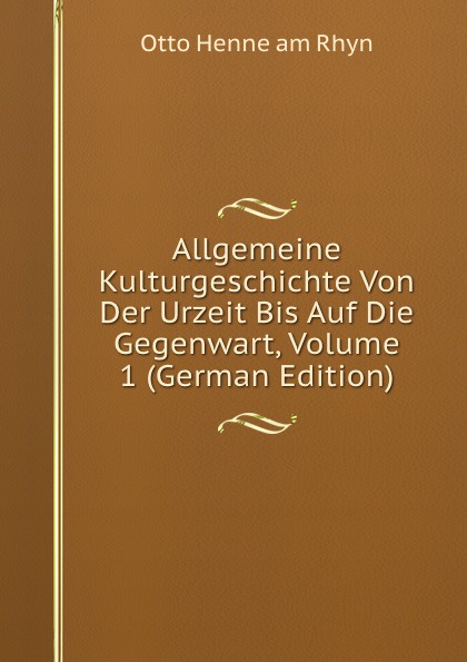 Allgemeine Kulturgeschichte Von Der Urzeit Bis Auf Die Gegenwart, Volume 1 (German Edition)