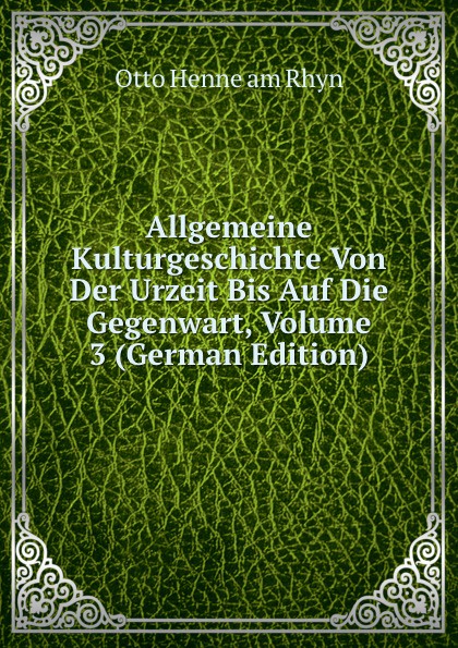 Allgemeine Kulturgeschichte Von Der Urzeit Bis Auf Die Gegenwart, Volume 3 (German Edition)